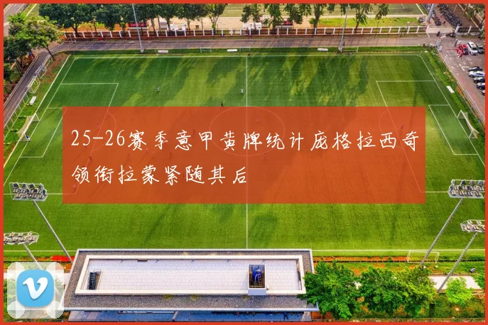 25-26赛季意甲黄牌统计庞格拉西奇领衔拉蒙紧随其后