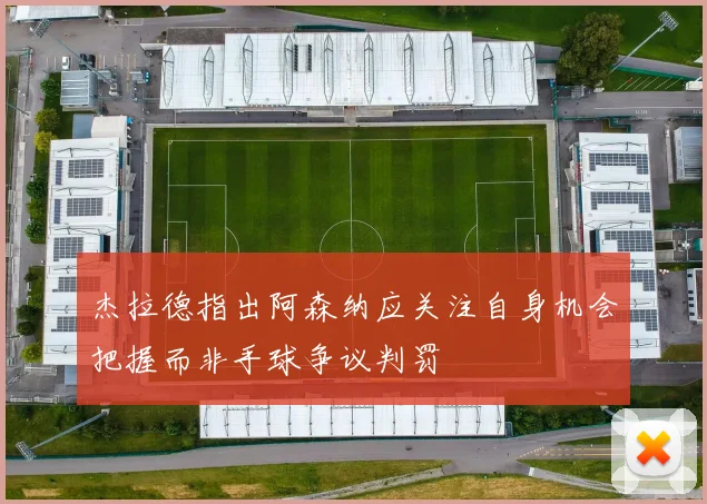 杰拉德指出阿森纳应关注自身机会把握而非手球争议判罚