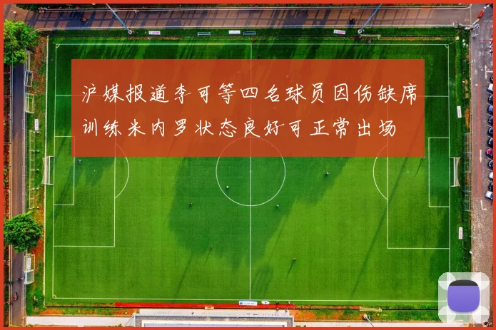 沪媒报道李可等四名球员因伤缺席训练米内罗状态良好可正常出场