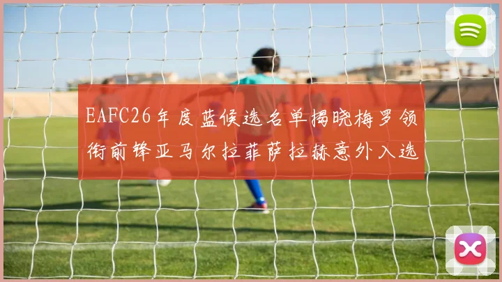 EAFC26年度蓝候选名单揭晓梅罗领衔前锋亚马尔拉菲萨拉赫意外入选中场