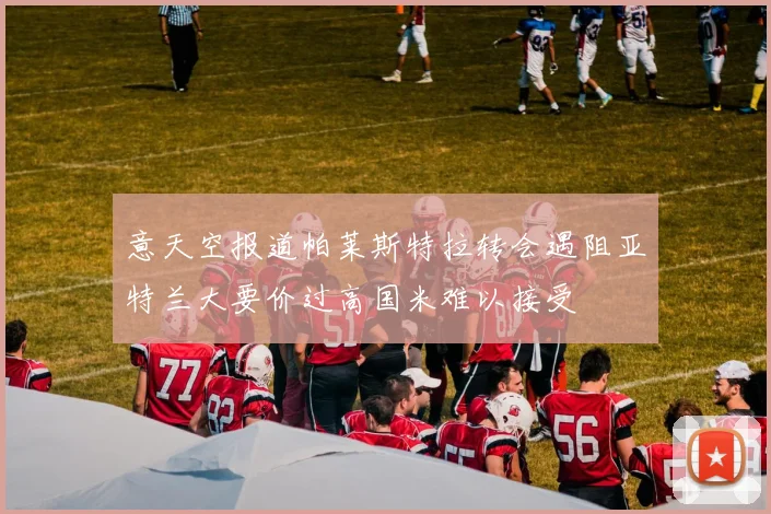 意天空报道帕莱斯特拉转会遇阻亚特兰大要价过高国米难以接受
