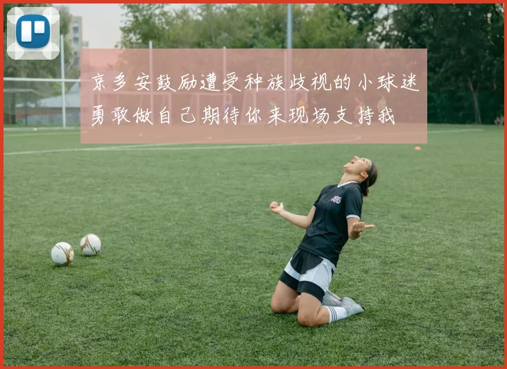 京多安鼓励遭受种族歧视的小球迷勇敢做自己期待你来现场支持我