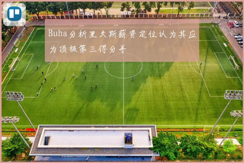 Buha分析里夫斯薪资定位认为其应为顶级第三得分手